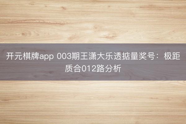 开元棋牌app 003期王潇大乐透掂量奖号:极距质合012路分析