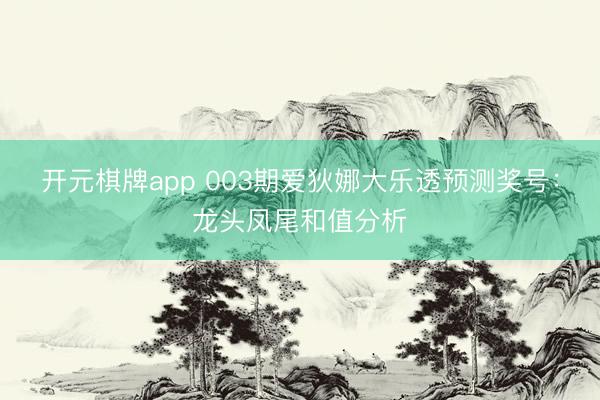 开元棋牌app 003期爱狄娜大乐透预测奖号:龙头凤尾和值分析