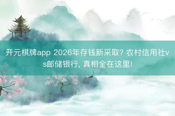 开元棋牌app 2026年存钱新采取? 农村信用社vs邮储银行, 真相全在这里!