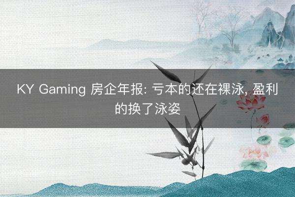 KY Gaming 房企年报: 亏本的还在裸泳, 盈利的换了泳姿
