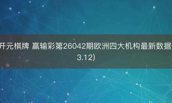 开元棋牌 赢输彩第26042期欧洲四大机构最新数据(3.12)