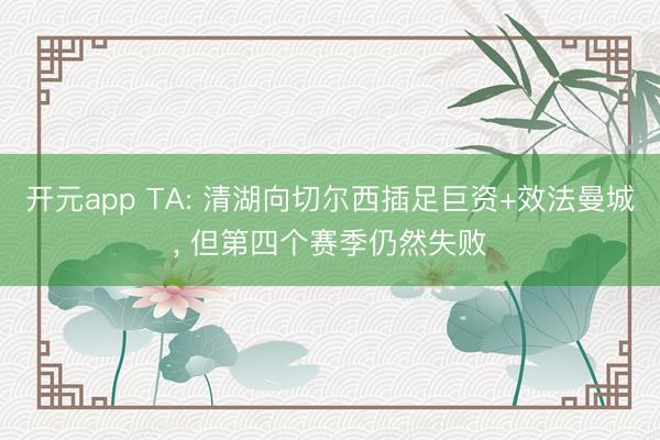 开元app TA: 清湖向切尔西插足巨资+效法曼城， 但第四个赛季仍然失败