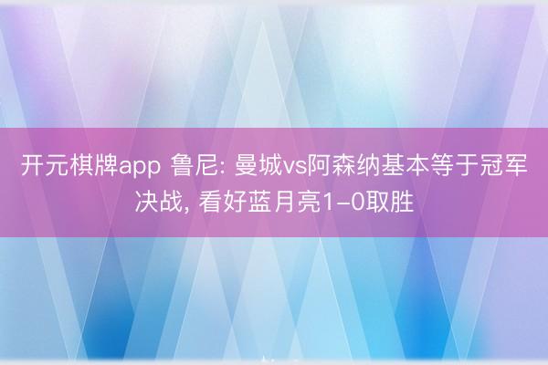 开元棋牌app 鲁尼: 曼城vs阿森纳基本等于冠军决战， 看好蓝月亮1-0取胜