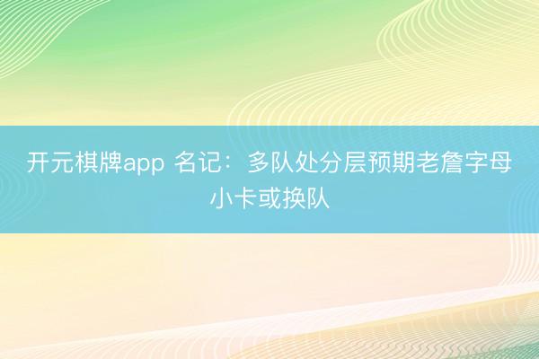 开元棋牌app 名记：多队处分层预期老詹字母小卡或换队