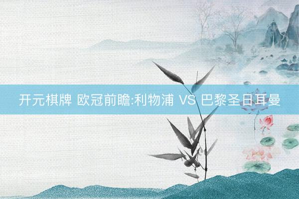 开元棋牌 欧冠前瞻:利物浦 VS 巴黎圣日耳曼