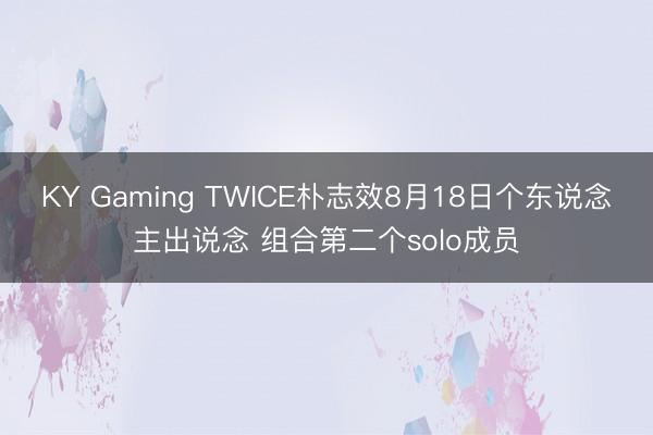 KY Gaming TWICE朴志效8月18日个东说念主出说念 组合第二个solo成员