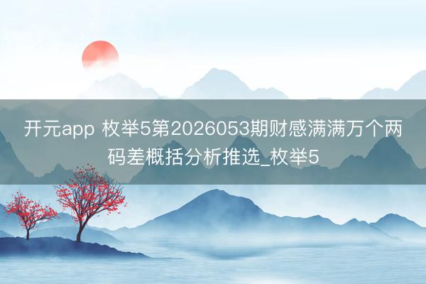 开元app 枚举5第2026053期财感满满万个两码差概括分析推选_枚举5