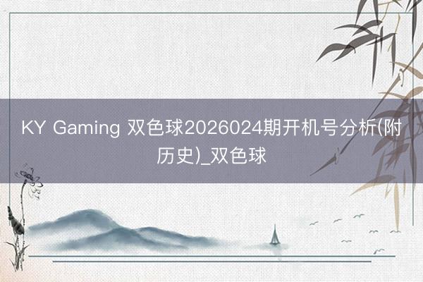 KY Gaming 双色球2026024期开机号分析(附历史)_双色球