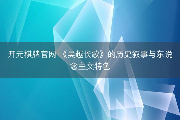开元棋牌官网 《吴越长歌》的历史叙事与东说念主文特色