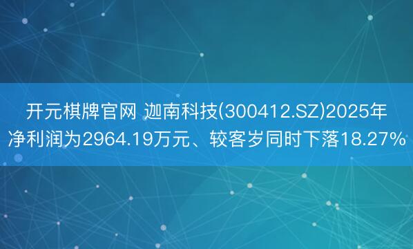开元棋牌官网 迦南科技(300412.SZ)2025年净利润为2964.19万元、较客岁同时下落18.27%