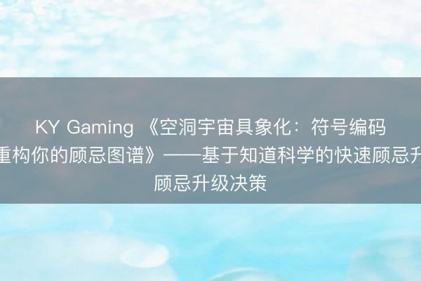 KY Gaming 《空洞宇宙具象化：符号编码术如何重构你的顾忌图谱》——基于知道科学的快速顾忌升级决策