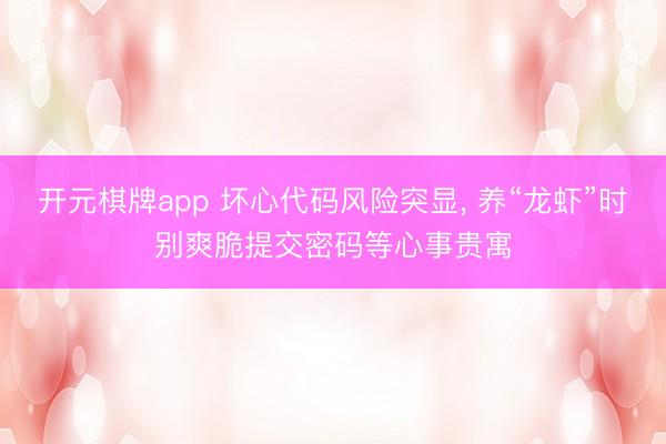 开元棋牌app 坏心代码风险突显， 养“龙虾”时别爽脆提交密码等心事贵寓