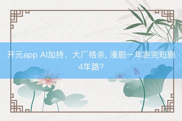 开元app AI加持、大厂格杀， 漫剧一年跑完短剧4年路?