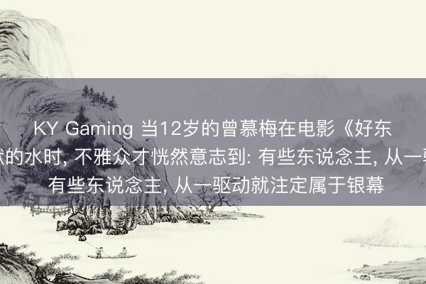 KY Gaming 当12岁的曾慕梅在电影《好东西》中递上那杯静默的水时， 不雅众才恍然意志到: 有些东说念主， 从一驱动就注定属于银幕