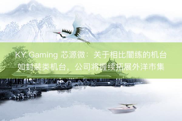 KY Gaming 芯源微：关于相比闇练的机台如封装类机台，公司将握续拓展外洋市集