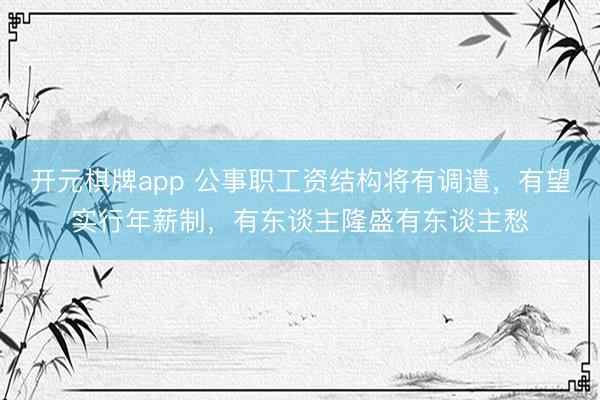 开元棋牌app 公事职工资结构将有调遣，有望实行年薪制，有东谈主隆盛有东谈主愁