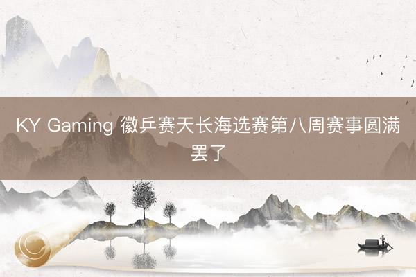 KY Gaming 徽乒赛天长海选赛第八周赛事圆满罢了