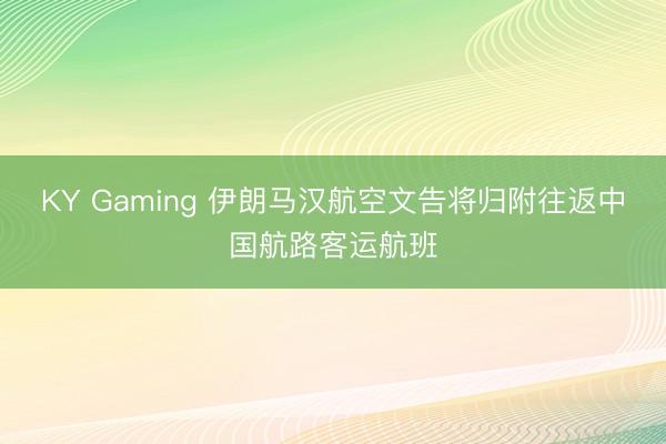 KY Gaming 伊朗马汉航空文告将归附往返中国航路客运航班
