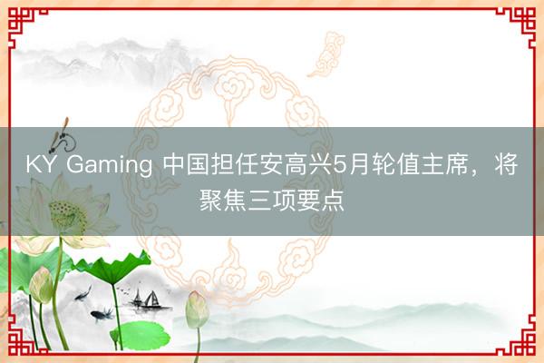 KY Gaming 中国担任安高兴5月轮值主席，将聚焦三项要点