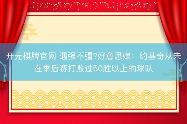 开元棋牌官网 遇强不彊?好意思媒：约基奇从未在季后赛打败过50胜以上的球队