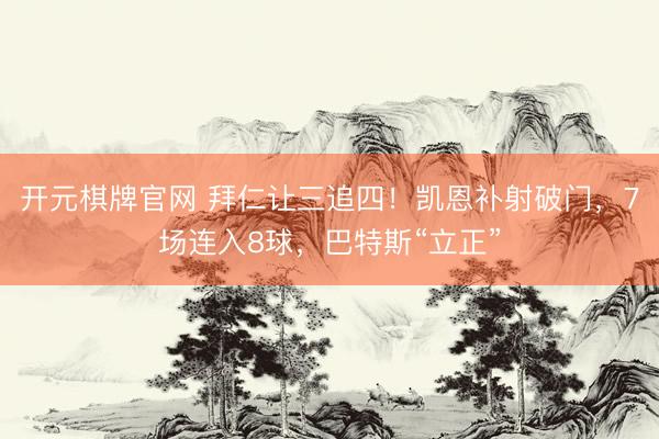 开元棋牌官网 拜仁让三追四！凯恩补射破门，7场连入8球，巴特斯“立正”