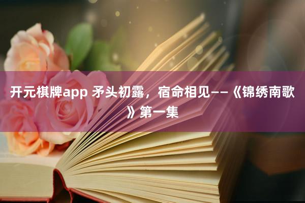 开元棋牌app 矛头初露,宿命相见——《锦绣南歌》第一集