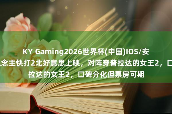 KY Gaming2026世界杯(中国)IOS/安卓官方下载 真东说念主快打2北好意思上映,对阵穿普拉达的女王2,口碑分化但票房可期