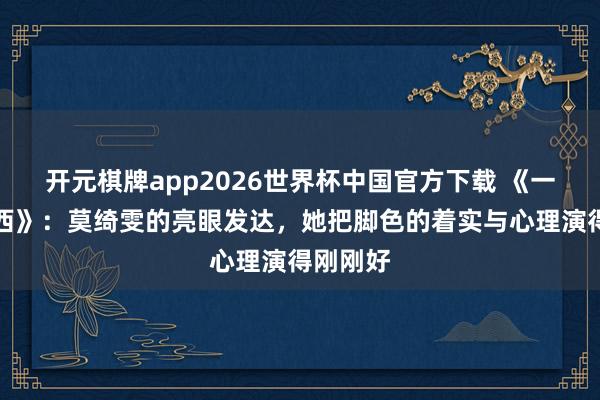 开元棋牌app2026世界杯中国官方下载 《一王人向西》:莫绮雯的亮眼发达,她把脚色的着实与心理演得刚刚好