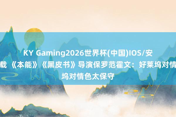 KY Gaming2026世界杯(中国)IOS/安卓官方下载 《本能》《黑皮书》导演保罗范霍文:好莱坞对情色太保守