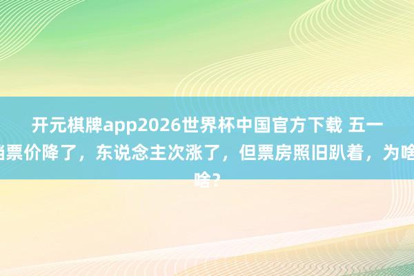 开元棋牌app2026世界杯中国官方下载 五一档票价降了，东说念主次涨了，但票房照旧趴着，为啥？