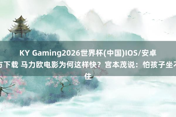 KY Gaming2026世界杯(中国)IOS/安卓官方下载 马力欧电影为何这样快？宫本茂说：怕孩子坐不住