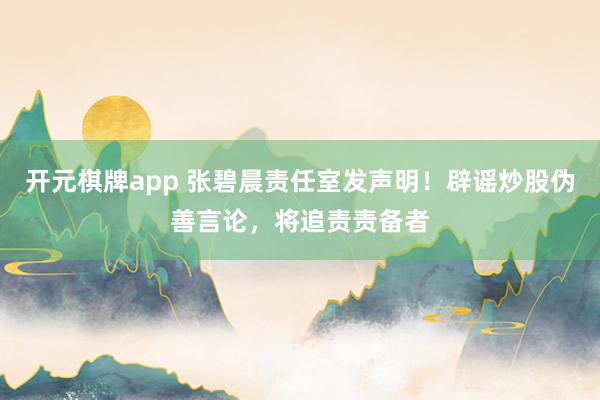 开元棋牌app 张碧晨责任室发声明！辟谣炒股伪善言论，将追责责备者