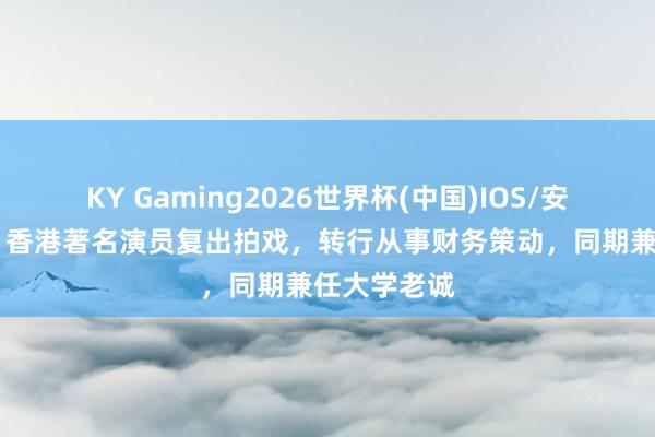 KY Gaming2026世界杯(中国)IOS/安卓官方下载 香港著名演员复出拍戏，转行从事财务策动，同期兼任大学老诚