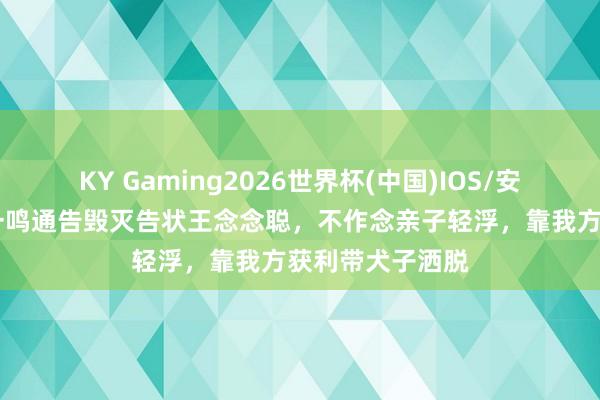 KY Gaming2026世界杯(中国)IOS/安卓官方下载 黄一鸣通告毁灭告状王念念聪,不作念亲子轻浮,靠我方获利带犬子洒脱