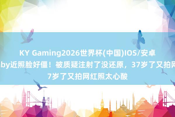 KY Gaming2026世界杯(中国)IOS/安卓官方下载 baby近照脸好僵!被质疑注射了没还原,37岁了又拍网红照太心酸