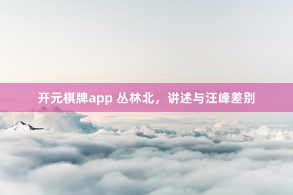 开元棋牌app 丛林北,讲述与汪峰差别