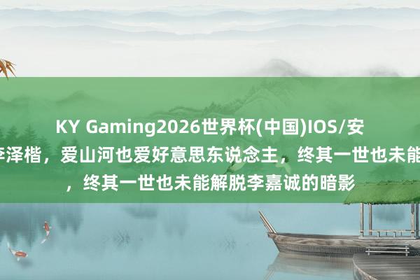 KY Gaming2026世界杯(中国)IOS/安卓官方下载 60岁李泽楷,爱山河也爱好意思东说念主,终其一世也未能解脱李嘉诚的暗影