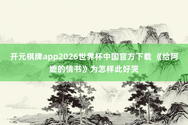 开元棋牌app2026世界杯中国官方下载 《给阿嬷的情书》为怎样此好哭