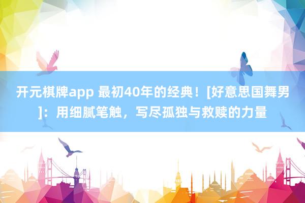开元棋牌app 最初40年的经典！[好意思国舞男]：用细腻笔触，写尽孤独与救赎的力量