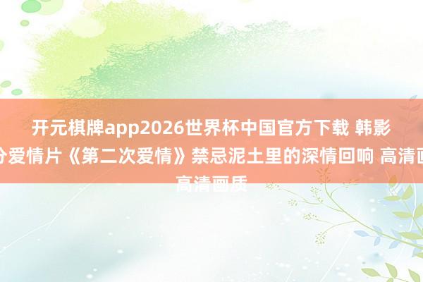 开元棋牌app2026世界杯中国官方下载 韩影高分爱情片《第二次爱情》禁忌泥土里的深情回响 高清画质