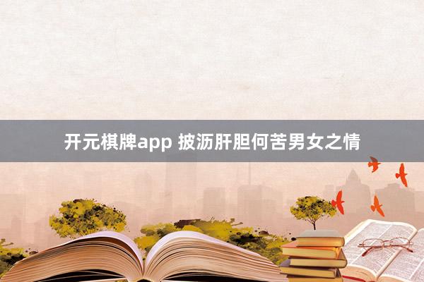 开元棋牌app 披沥肝胆何苦男女之情