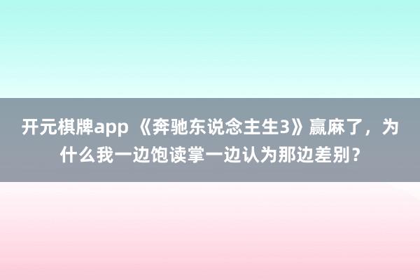开元棋牌app 《奔驰东说念主生3》赢麻了，为什么我一边饱读掌一边认为那边差别？