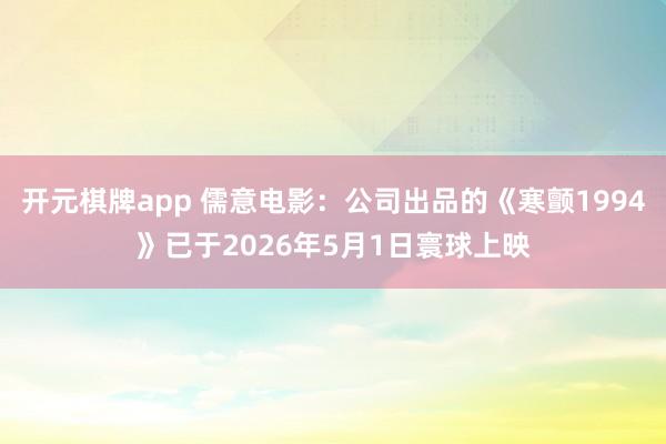 开元棋牌app 儒意电影:公司出品的《寒颤1994》已于2026年5月1日寰球上映