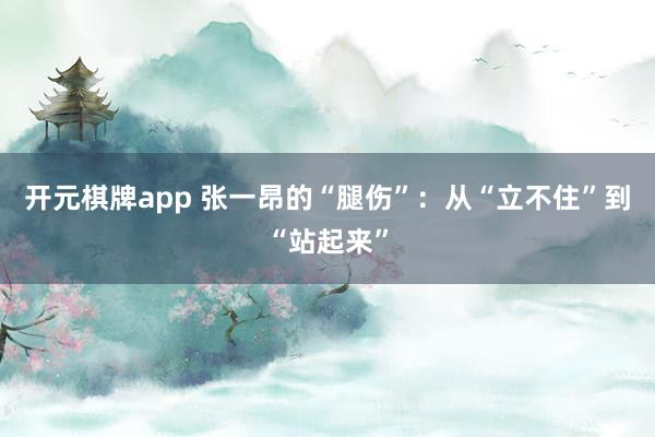 开元棋牌app 张一昂的“腿伤”：从“立不住”到“站起来”