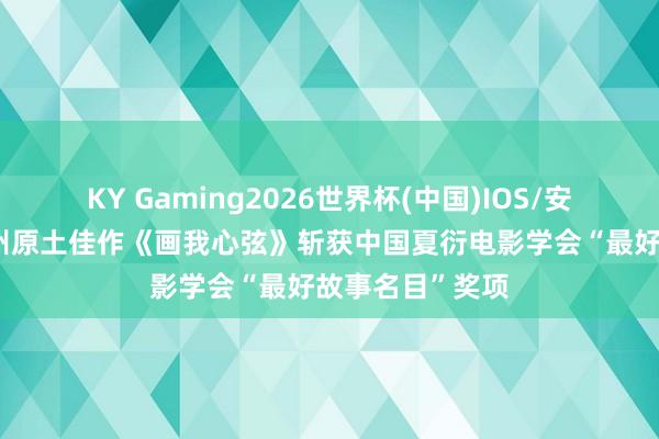 KY Gaming2026世界杯(中国)IOS/安卓官方下载 广州原土佳作《画我心弦》斩获中国夏衍电影学会“最好故事名目”奖项