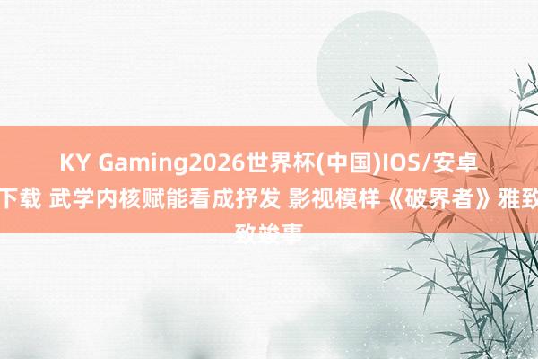 KY Gaming2026世界杯(中国)IOS/安卓官方下载 武学内核赋能看成抒发 影视模样《破界者》雅致竣事