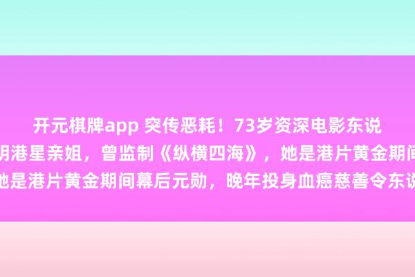 开元棋牌app 突传恶耗！73岁资深电影东说念主谷薇丽离世，是著明港星亲姐，曾监制《纵横四海》，她是港片黄金期间幕后元勋，晚年投身血癌慈善令东说念主动容