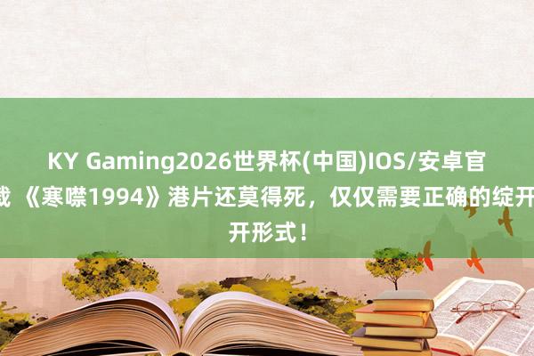 KY Gaming2026世界杯(中国)IOS/安卓官方下载 《寒噤1994》港片还莫得死，仅仅需要正确的绽开形式！