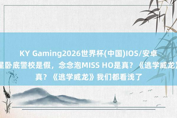 KY Gaming2026世界杯(中国)IOS/安卓官方下载 周星星卧底警校是假，念念泡MISS HO是真？《逃学威龙》我们都看浅了