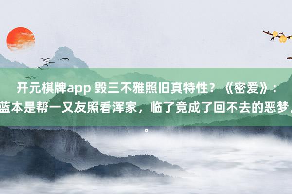 开元棋牌app 毁三不雅照旧真特性？《密爱》：蓝本是帮一又友照看浑家，临了竟成了回不去的恶梦。